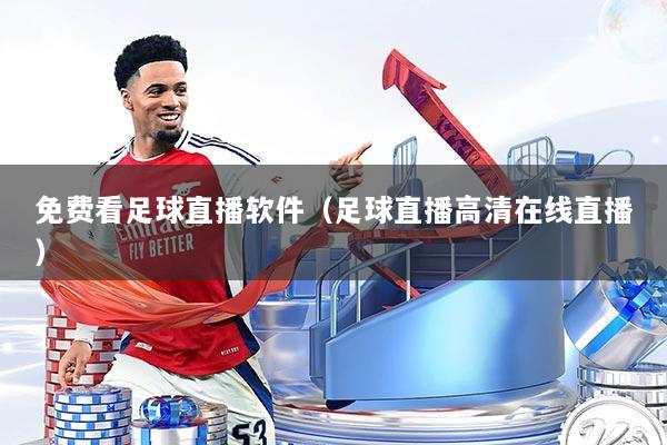 免费看足球直播软件(足球直播高清在线直播)
