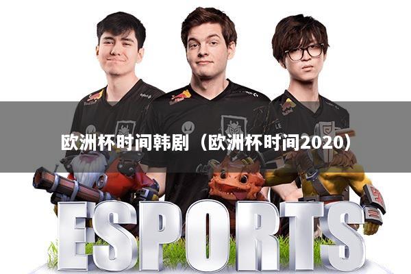 欧洲杯时间韩剧（欧洲杯时间2020）