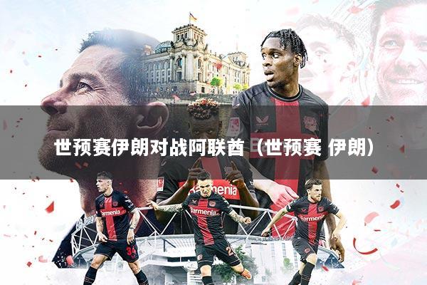世预赛伊朗对战阿联酋(世预赛 伊朗)