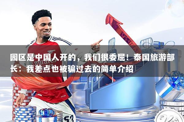 园区是中国人开的，我们很委屈！泰国旅游部长：我差点也被骗过去的简单介绍