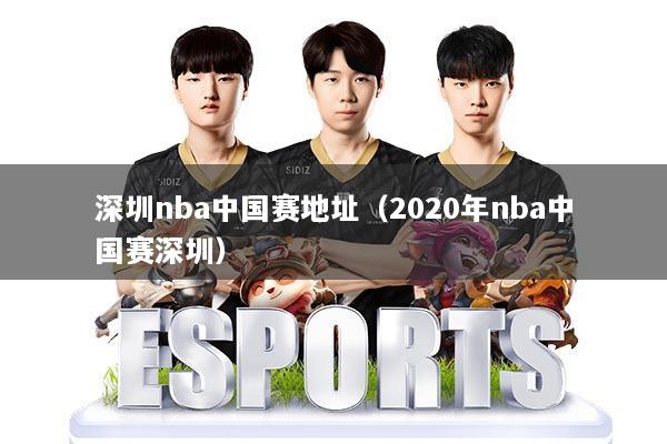 深圳nba中国赛地址(2020年nba中国赛深圳)