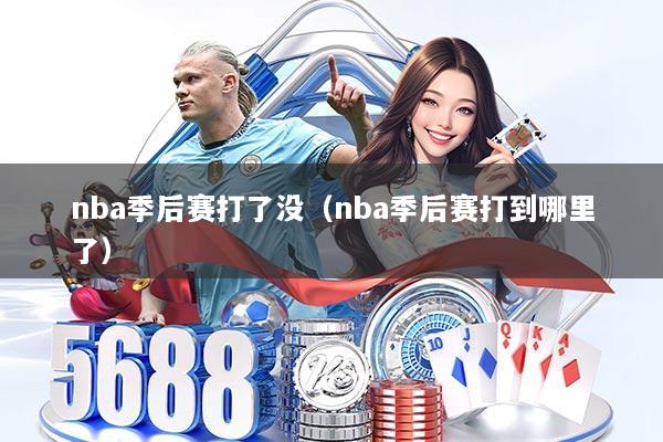 nba季后赛打了没（nba季后赛打到哪里了）