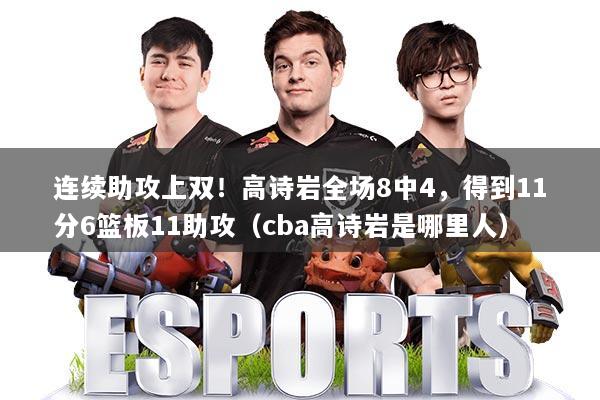 连续助攻上双！高诗岩全场8中4，得到11分6篮板11助攻（cba高诗岩是哪里人）