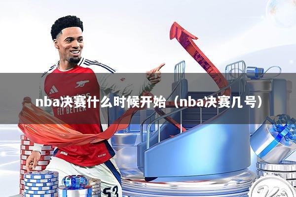 nba决赛什么时候开始（nba决赛几号）