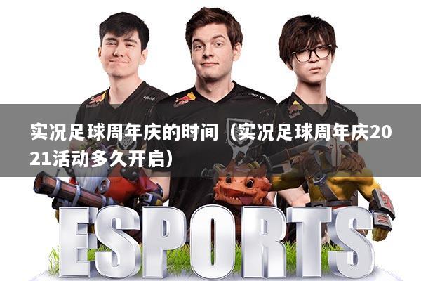 实况足球周年庆的时间（实况足球周年庆2021活动多久开启）