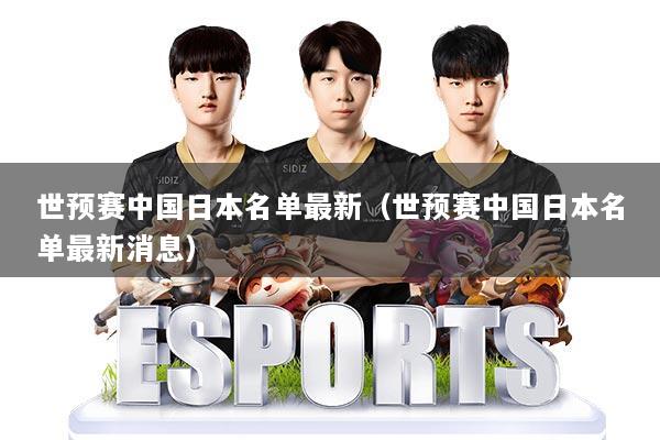 世预赛中国日本名单最新（世预赛中国日本名单最新消息）