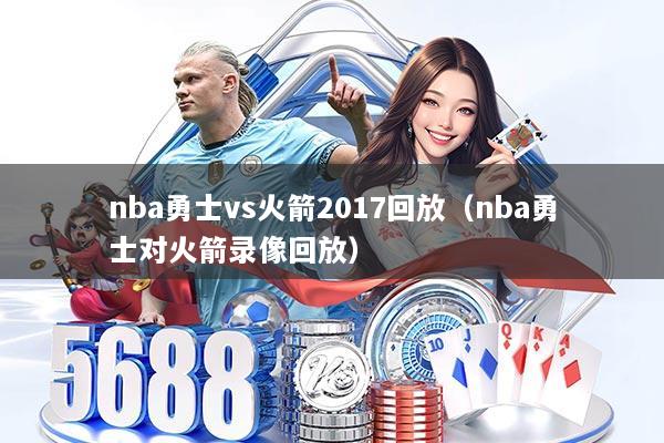 nba勇士vs火箭2017回放（nba勇士对火箭录像回放）