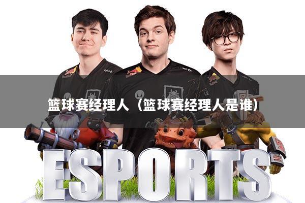 篮球赛经理人（篮球赛经理人是谁）