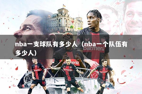 nba一支球队有多少人（nba一个队伍有多少人）