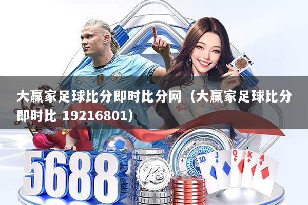大赢家足球比分即时比分网（大赢家足球比分即时比 19216801）