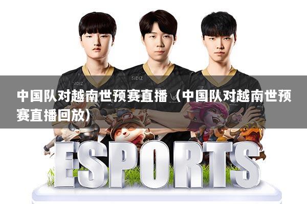 中国队对越南世预赛直播(中国队对越南世预赛直播回放)