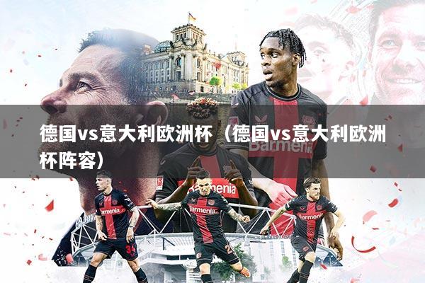 德国vs意大利欧洲杯(德国vs意大利欧洲杯阵容)