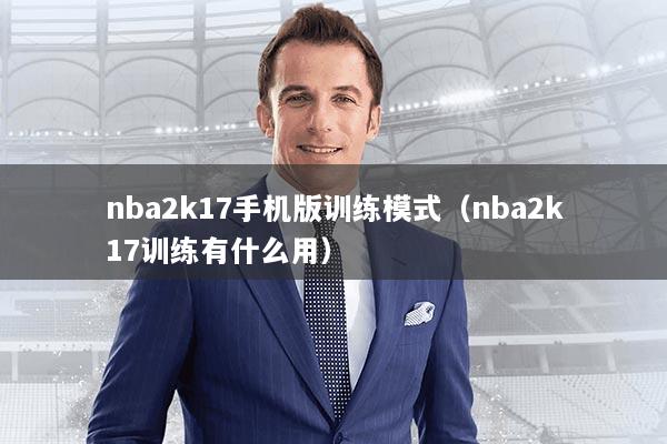 nba2k17手机版训练模式（nba2k17训练有什么用）