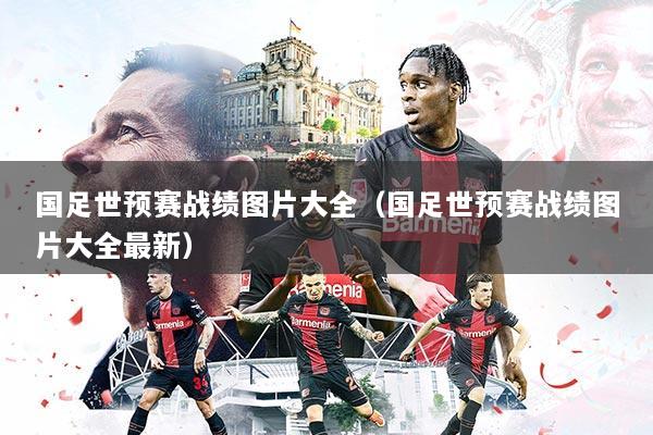 国足世预赛战绩图片大全（国足世预赛战绩图片大全最新）
