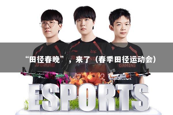 “田径春晚”，来了（春季田径运动会）