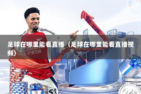 足球在哪里能看直播(足球在哪里能看直播视频)