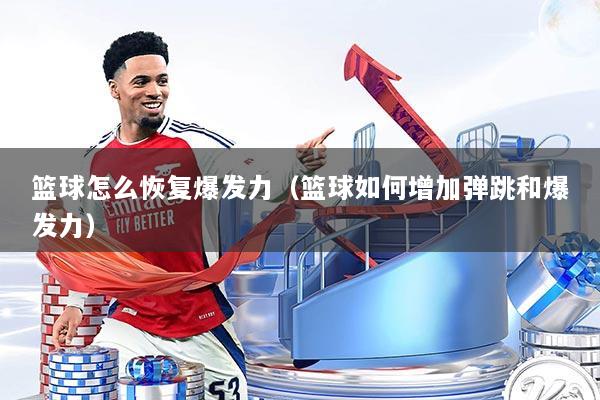 篮球怎么恢复爆发力(篮球如何增加弹跳和爆发力)