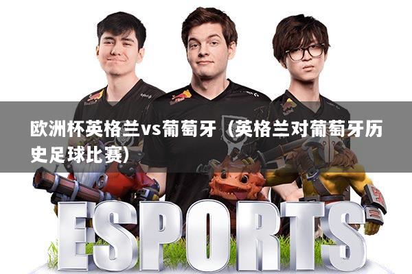 欧洲杯英格兰vs葡萄牙(英格兰对葡萄牙历史足球比赛)