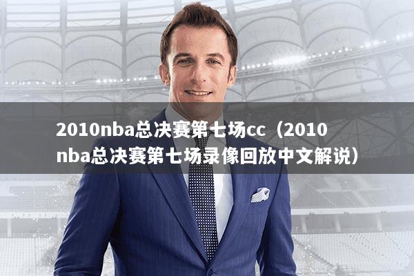 2010nba总决赛第七场cc（2010nba总决赛第七场录像回放中文解说）