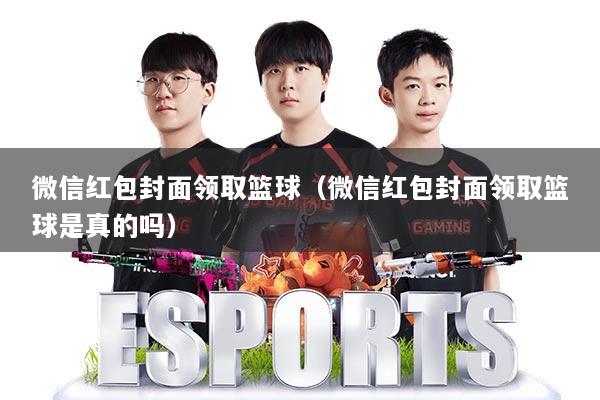 微信红包封面领取篮球(微信红包封面领取篮球是真的吗)