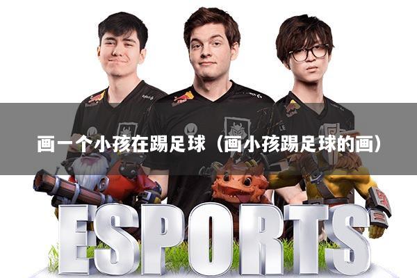 画一个小孩在踢足球(画小孩踢足球的画)