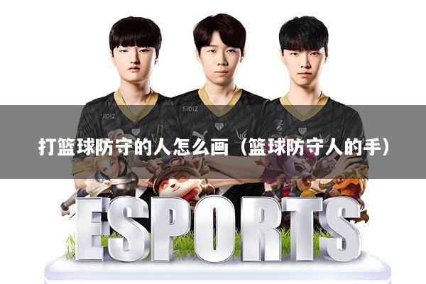 打篮球防守的人怎么画(篮球防守人的手)