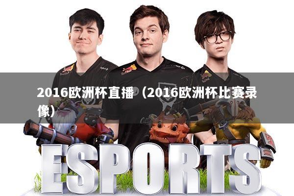 2016欧洲杯直播(2016欧洲杯比赛录像)