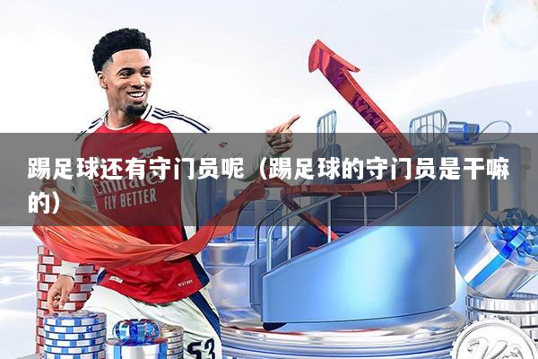 踢足球还有守门员呢(踢足球的守门员是干嘛的)