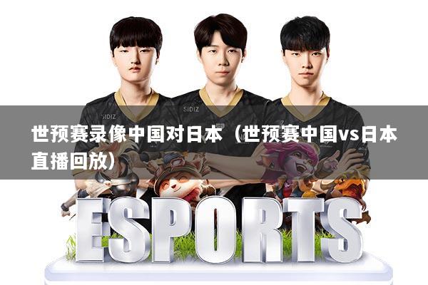 世预赛录像中国对日本(世预赛中国vs日本直播回放)