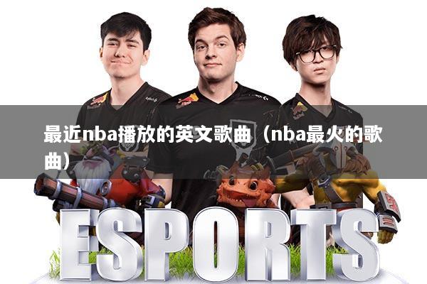 最近nba播放的英文歌曲(nba最火的歌曲)