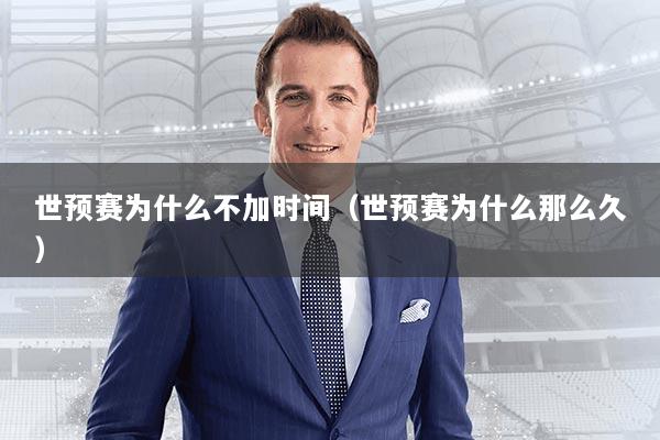 世预赛为什么不加时间(世预赛为什么那么久)