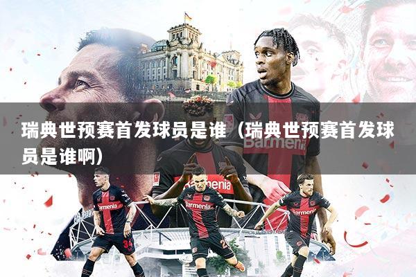 瑞典世预赛首发球员是谁(瑞典世预赛首发球员是谁啊)
