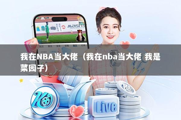 我在NBA当大佬(我在nba当大佬 我是菜园子)