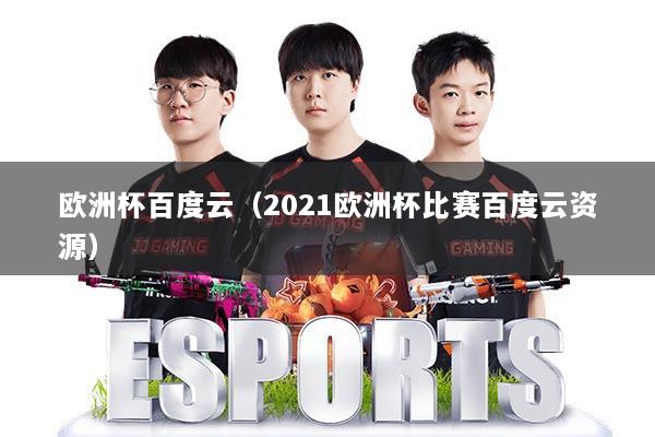 欧洲杯百度云(2021欧洲杯比赛百度云资源)