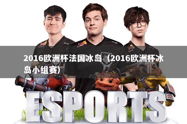 2016欧洲杯法国冰岛(2016欧洲杯冰岛小组赛)