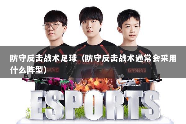 防守反击战术足球(防守反击战术通常会采用什么阵型)