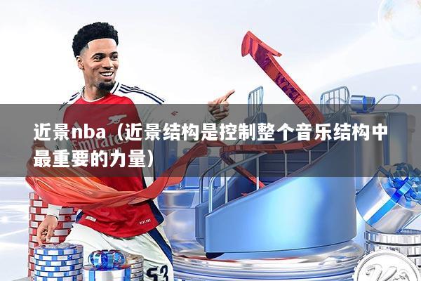 近景nba(近景结构是控制整个音乐结构中最重要的力量)