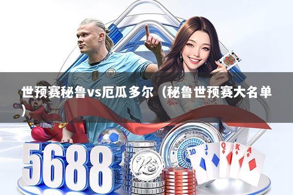 世预赛秘鲁vs厄瓜多尔(秘鲁世预赛大名单)