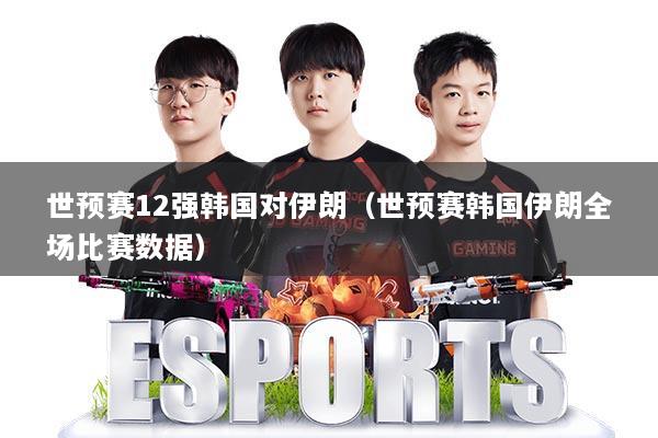 世预赛12强韩国对伊朗(世预赛韩国伊朗全场比赛数据)