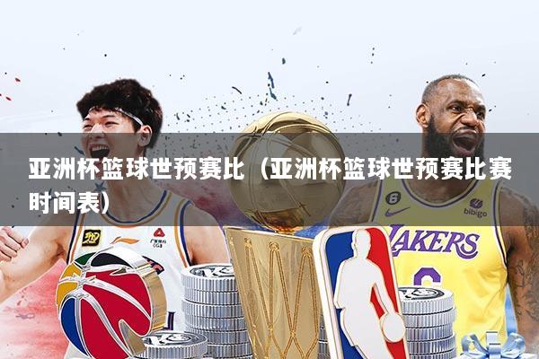 亚洲杯篮球世预赛比(亚洲杯篮球世预赛比赛时间表)