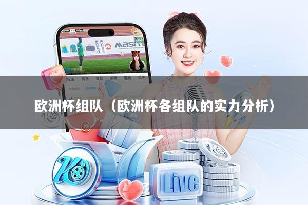 欧洲杯组队(欧洲杯各组队的实力分析)