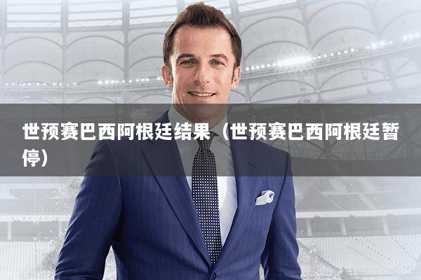 世预赛巴西阿根廷结果(世预赛巴西阿根廷暂停)