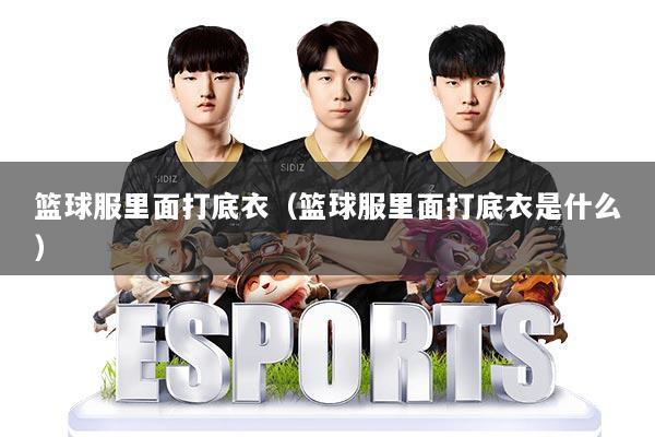 篮球服里面打底衣(篮球服里面打底衣是什么)