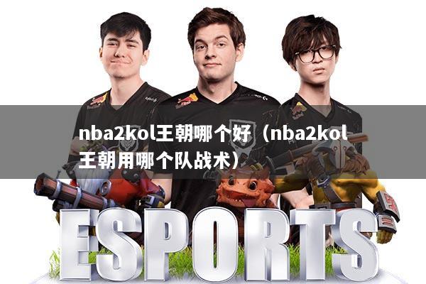 nba2kol王朝哪个好(nba2kol王朝用哪个队战术)