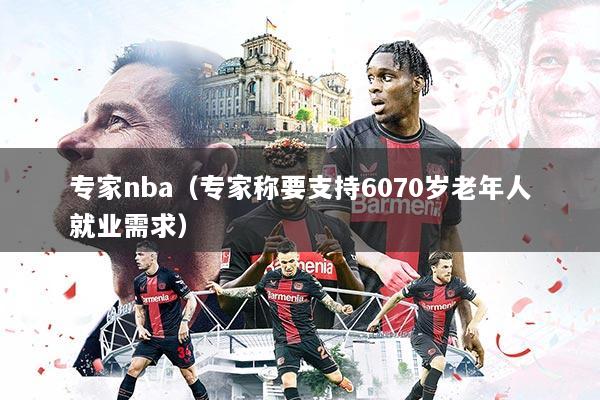 专家nba(专家称要支持6070岁老年人就业需求)