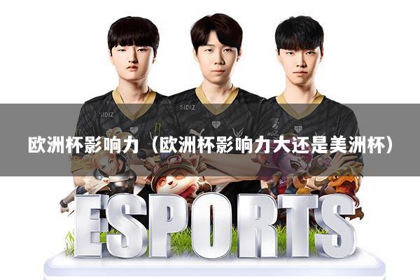 欧洲杯影响力(欧洲杯影响力大还是美洲杯)