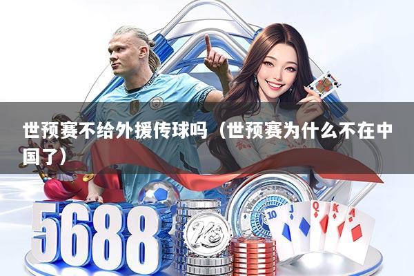 世预赛不给外援传球吗(世预赛为什么不在中国了)
