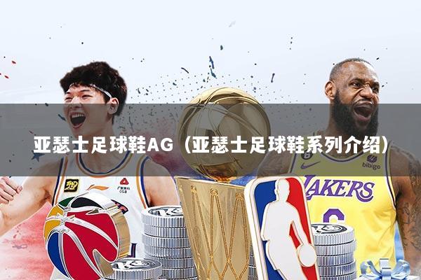 亚瑟士足球鞋AG(亚瑟士足球鞋系列介绍)