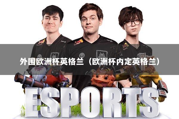 外围欧洲杯英格兰(欧洲杯内定英格兰)