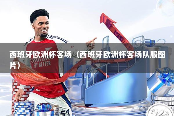 西班牙欧洲杯客场(西班牙欧洲杯客场队服图片)